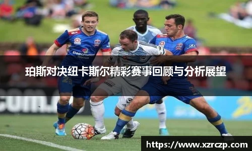 珀斯对决纽卡斯尔精彩赛事回顾与分析展望